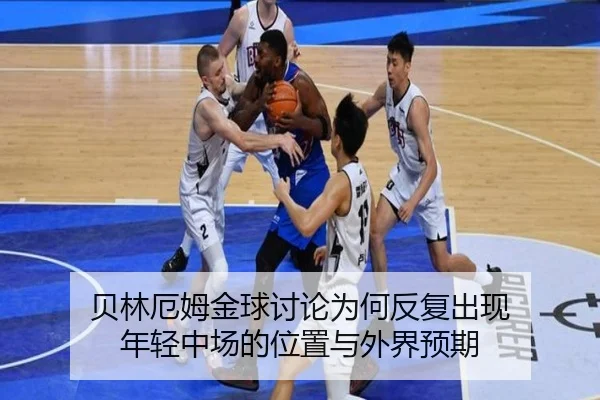 贝林厄姆金球讨论为何反复出现 年轻中场的位置与外界预期