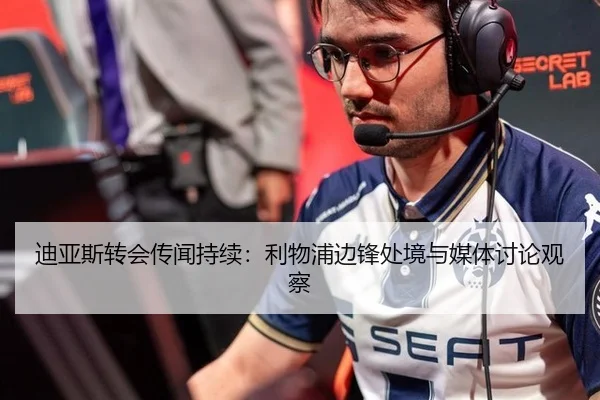 迪亚斯转会传闻持续：利物浦边锋处境与媒体讨论观察
