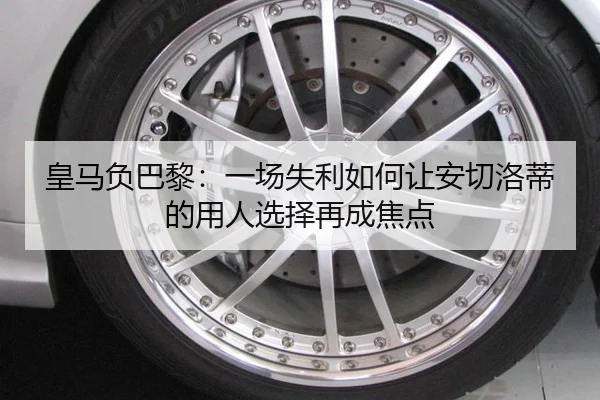 皇马负巴黎：一场失利如何让安切洛蒂的用人选择再成焦点